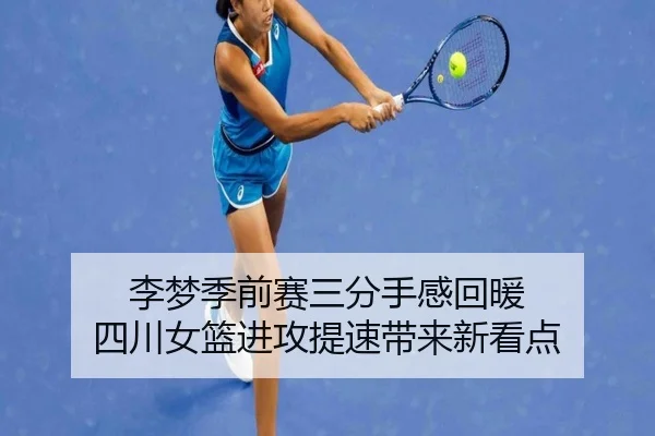 李梦季前赛三分手感回暖 四川女篮进攻提速带来新看点
