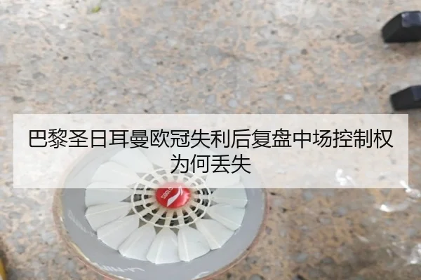 巴黎圣日耳曼欧冠失利后复盘中场控制权为何丢失